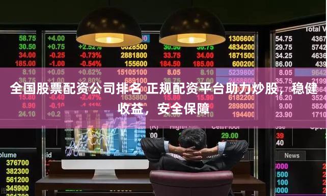 全国股票配资公司排名 正规配资平台助力炒股,稳健收益,安全保障
